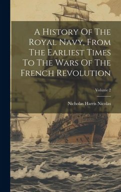 A History Of The Royal Navy, From The Earliest Times To The Wars Of The French Revolution; Volume 2 - Nicolas, Nicholas Harris