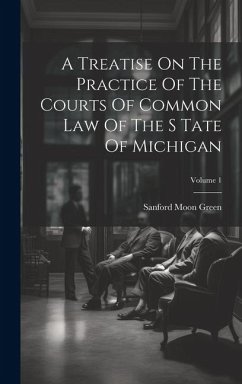 A Treatise On The Practice Of The Courts Of Common Law Of The S Tate Of Michigan; Volume 1 - Green, Sanford Moon