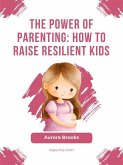 The Power of Parenting- How to Raise Resilient Kids (eBook, ePUB)
