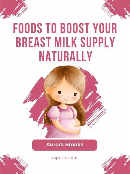 Foods to Boost Your Breast Milk Supply Naturally (eBook, ePUB) Foods to Boost Your Breast Milk Supply Naturally (eBook, ePUB)