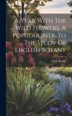A Year With The Wild Flowers. A Popular Intr. To The Study Of English Botany