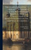 The Dissenters Loyalty Display'd, An Answer To The Presbyterians Not Guilty Of The Unjust Charge Of Being Concern'd In The Murther Of Charles I