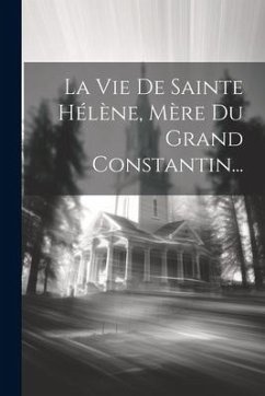 La Vie De Sainte Hélène, Mère Du Grand Constantin... - Anonymous