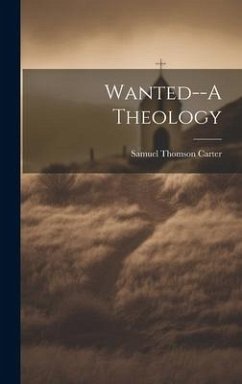 Wanted--A Theology - Carter, Samuel Thomson