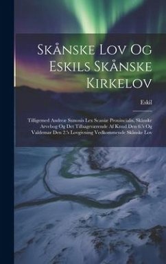 Skånske Lov Og Eskils Skånske Kirkelov: Tilligemed Andreæ Sunonis Lex Scaniæ Prouincialis, Skånske Arvebog Og Det Tilbageværende Af Knud Den 6.'s Og V - Eskil