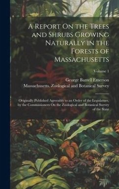 A Report On the Trees and Shrubs Growing Naturally in the Forests of Massachusetts: Originally Published Agreeably to an Order of the Legislature, by - Emerson, George Barrell