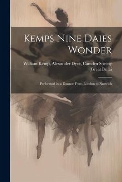 Kemps Nine Daies Wonder: Performed in a Daunce From London to Norwich - Kemp, Alexander Dyce Camden Society