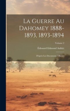 La Guerre Au Dahomey 1888-1893, 1893-1894: D'après Les Documents Officials; Volume 2 - Aublet, Édouard Edmond