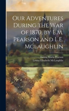 Our Adventures During the War of 1870, by E.M. Pearson and L.E. Mclaughlin - Pearson, Emma Maria; McLaughlin, Louisa Elisabeth