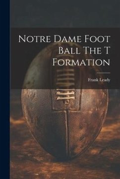 Notre Dame Foot Ball The T Formation - Leady, Frank