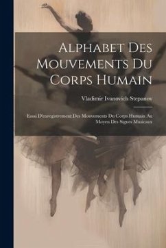 Alphabet Des Mouvements Du Corps Humain: Essai D'enregistrement Des Mouvements Du Corps Humain Au Moyen Des Signes Musicaux - Stepanov, Vladimir Ivanovich