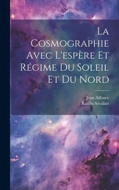 La Cosmographie Avec L'espère Et Régime Du Soleil Et Du Nord - Alfonce, Jean; Sécalart, Raulin