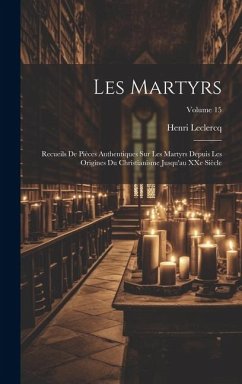 Les martyrs: Recueils de pièces authentiques sur les martyrs depuis les origines du christianisme jusqu'au XXe siècle; Volume 15 - Leclercq, Henri