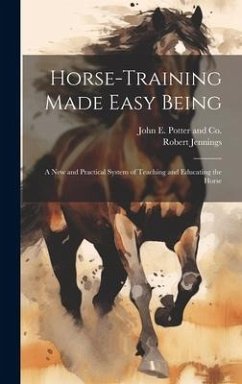 Horse-Training Made Easy Being: A New and Practical System of Teaching and Educating the Horse - Jennings, Robert