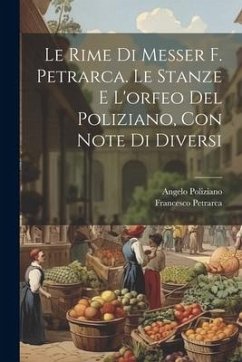 Le Rime Di Messer F. Petrarca. Le Stanze E L'orfeo Del Poliziano, Con Note Di Diversi - Petrarca, Francesco; Poliziano, Angelo