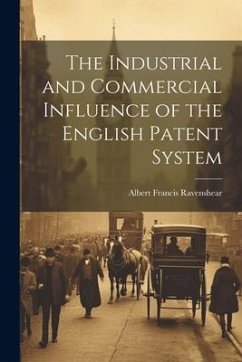 The Industrial and Commercial Influence of the English Patent System - Ravenshear, Albert Francis