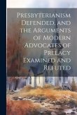 Presbyterianism Defended, and the Arguments of Modern Advocates of Prelacy Examined and Refuted