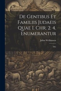 De Gentibus Et Familiis Judaeis Quae I. Chr. 2. 4. Enumerantur: Diss - Wellhausen, Julius