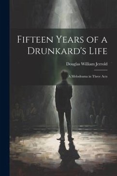 Fifteen Years of a Drunkard's Life; a Melodrama in Three Acts - Jerrold, Douglas William