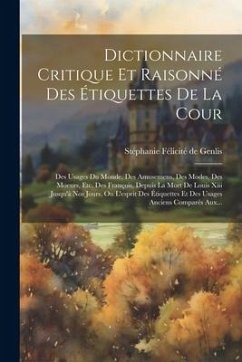 Dictionnaire Critique Et Raisonné Des Étiquettes De La Cour: Des Usages Du Monde, Des Amusemens, Des Modes, Des Moeurs, Etc. Des François, Depuis La M