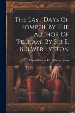 The Last Days Of Pompeii, By The Author Of 'pelham'. By Sir E. Bulwer Lytton