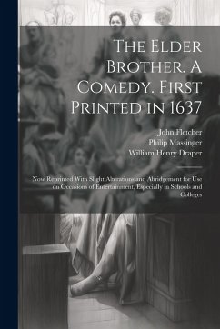 The Elder Brother. A Comedy. First Printed in 1637; now Reprinted With Slight Alterations and Abridgement for use on Occasions of Entertainment, Espec - Fletcher, John; Massinger, Philip; Draper, William Henry