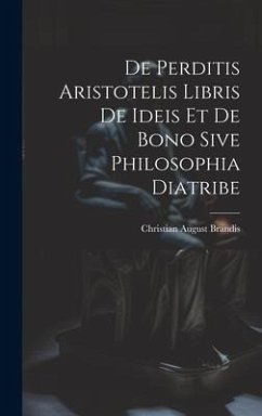 De Perditis Aristotelis Libris De Ideis Et De Bono Sive Philosophia Diatribe - Brandis, Christian August