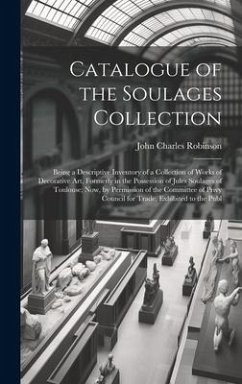 Catalogue of the Soulages Collection: Being a Descriptive Inventory of a Collection of Works of Decorative Art, Formerly in the Possession of Jules So - Robinson, John Charles
