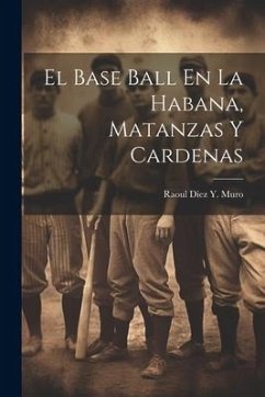 El Base Ball En La Habana, Matanzas Y Cardenas - Muro, Raoul Diez y.