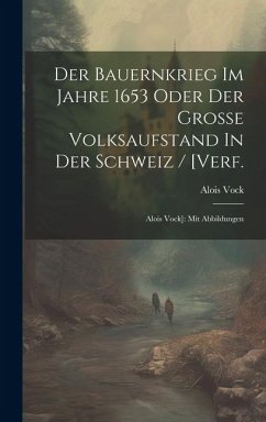 Der Bauernkrieg Im Jahre 1653 Oder Der Große Volksaufstand In Der Schweiz / [verf.: Alois Vock]: Mit Abbildungen - Vock, Alois