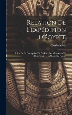 Relation De L'expédition D'égypte: Suivie De La Déscription De Plusieurs Des Monumens De Cette Contrée, Et Ornée De Figures - Norry, Charles