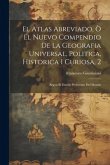 El Atlas Abreviado, Ò El Nuevo Compendio De La Geografia Universal, Politica, Historica I Curiosa, 2: Segun El Estado Preferente Del Mundo