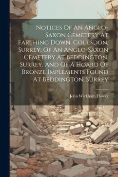 Notices Of An Anglo-saxon Cemetery At Farthing Down, Coulsdon, Surrey, Of An Anglo-saxon Cemetery At Beddington, Surrey, And Of A Hoard Of Bronze Impl - Flower, John Wickham