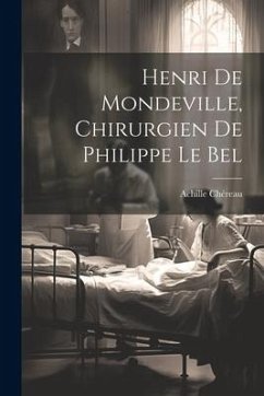 Henri De Mondeville, Chirurgien De Philippe Le Bel - Chéreau, Achille