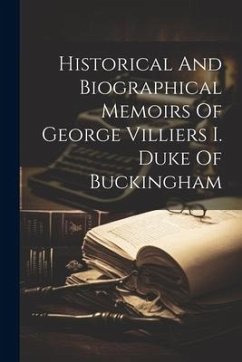 Historical And Biographical Memoirs Of George Villiers I. Duke Of Buckingham - Anonymous