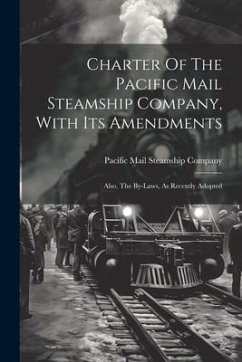 Charter Of The Pacific Mail Steamship Company, With Its Amendments: Also, The By-laws, As Recently Adopted