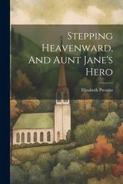 Stepping Heavenward, And Aunt Jane's Hero - Prentiss, Elizabeth