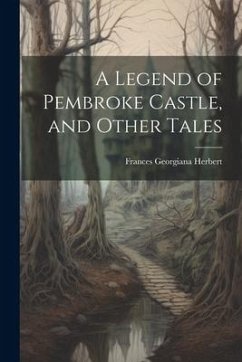 A Legend of Pembroke Castle, and Other Tales - Herbert, Frances Georgiana