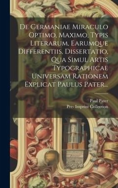 De Germaniae Miraculo Optimo, Maximo, Typis Literarum, Earumque Differentiis, Dissertatio, Qua Simul Artis Typographicae Universam Rationem Explicat P - Pater, Paul