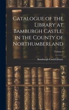 Catalogue of the Library at Bamburgh Castle, in the County of Northumberland; Volume 2