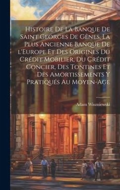 Histoire de la Banque de Saint Georges de Gênes, la plus ancienne banque de l'Europe et des origines du crédit mobilier, du crédit concier, des tontin - Wiszniewski, Adam