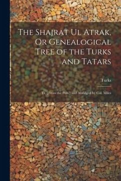 The Shajrat Ul Atrak, Or Genealogical Tree of the Turks and Tatars; Tr. [From the Pers.] and Abridged by Col. Miles - Turks