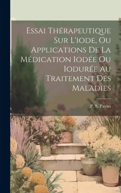 Essai Thérapeutique Sur L'iode, Ou Applications De La Médication Iodée Ou Iodurée Au Traitement Des Maladies - Payan, P. S.