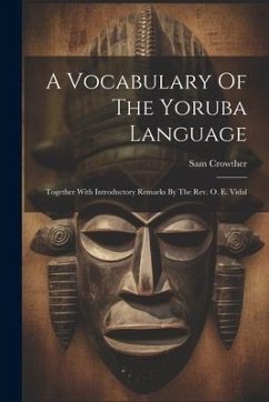 A Vocabulary Of The Yoruba Language: Together With Introductory Remarks By The Rev. O. E. Vidal - Crowther, Sam