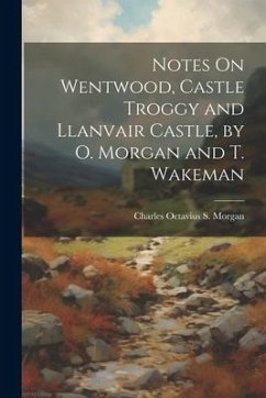Notes On Wentwood, Castle Troggy and Llanvair Castle, by O. Morgan and T. Wakeman - Morgan, Charles Octavius S.