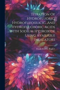 Titration Of Hydrofluoric, Hydrofluosilicic, And Hydrofluoboric Acids With Sodium Hydroxide Using Available Indicators - Rupert, Frank Everett