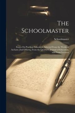 The Schoolmaster: Essays On Practical Education, Selected From the Works of Ascham [And Others], From the Quarterly Journal of Education - Schoolmaster