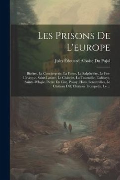 Les Prisons De L'europe: Bicêtre, La Conciergerie, La Force, La Salpêtrière, Le For-L'évêque, Saint-Lazare, Le Châtelet, La Tournelle, L'abbaye - Pujol, Jules Édouard Alboise Du