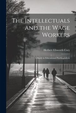 The Intellectuals and the Wage Workers: A Study in Educational Psychoanalysis - Cory, Herbert Ellsworth