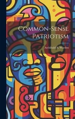 Common-Sense Patriotism - Warden, Archibald A.